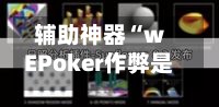 辅助神器“wEPoker作弊是真是假”开挂(透视)辅助神器-第2张图片