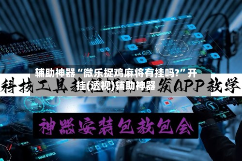 辅助神器“微乐捉鸡麻将有挂吗?”开挂(透视)辅助神器-第3张图片
