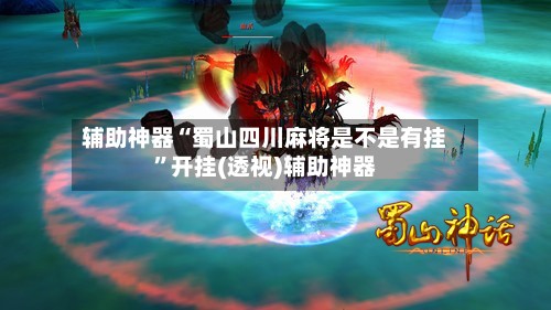 辅助神器“蜀山四川麻将是不是有挂”开挂(透视)辅助神器-第2张图片