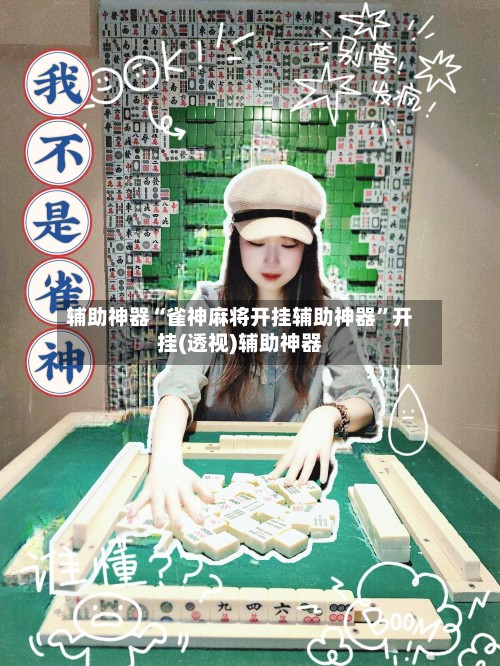 辅助神器“雀神麻将开挂辅助神器”开挂(透视)辅助神器