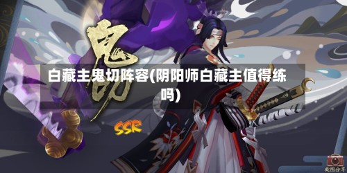 白藏主鬼切阵容(阴阳师白藏主值得练吗)