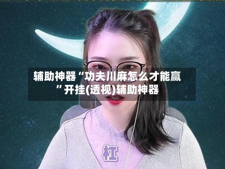 辅助神器“功夫川麻怎么才能赢”开挂(透视)辅助神器