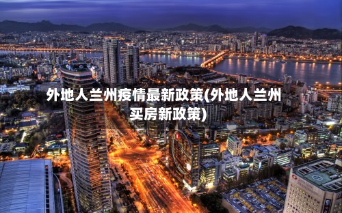 外地人兰州疫情最新政策(外地人兰州买房新政策)