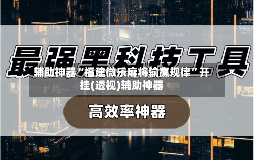辅助神器“福建微乐麻将输赢规律”开挂(透视)辅助神器-第2张图片