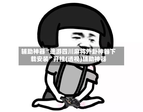 辅助神器“途游四川麻将外卦神器下载安装”开挂(透视)辅助神器-第2张图片