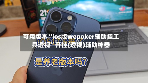 可用版本“ios版wepoker辅助挂工具透视”开挂(透视)辅助神器