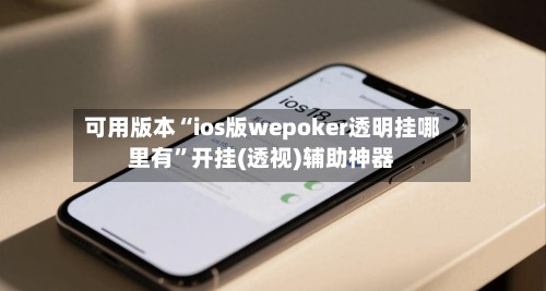 可用版本“ios版wepoker透明挂哪里有”开挂(透视)辅助神器