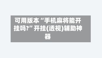 可用版本“手机麻将能开挂吗?”开挂(透视)辅助神器