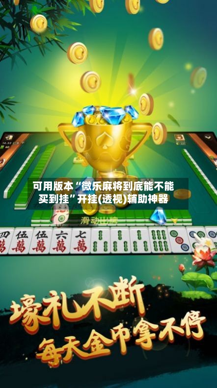 可用版本“微乐麻将到底能不能买到挂”开挂(透视)辅助神器-第2张图片