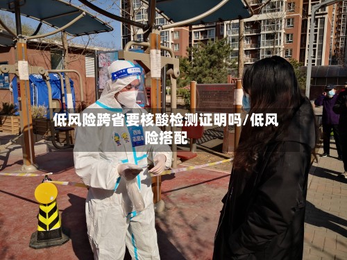 低风险跨省要核酸检测证明吗/低风险搭配-第2张图片