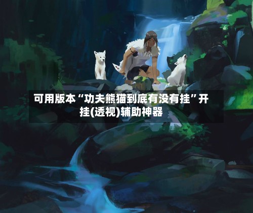 可用版本“功夫熊猫到底有没有挂”开挂(透视)辅助神器