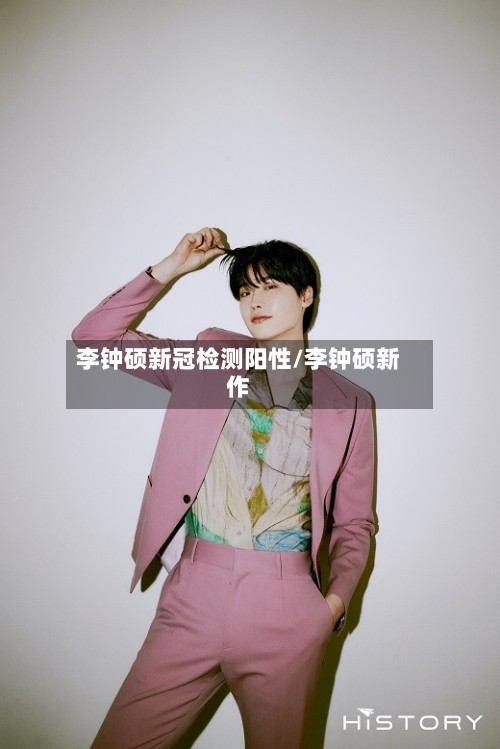 李钟硕新冠检测阳性/李钟硕新作