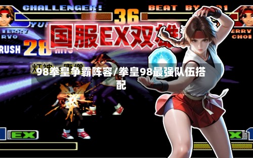 98拳皇争霸阵容/拳皇98最强队伍搭配-第2张图片