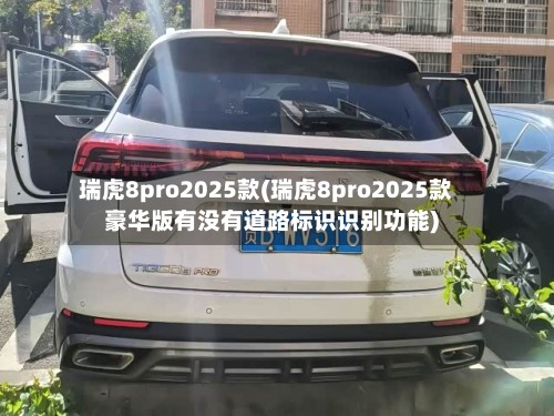 瑞虎8pro2025款(瑞虎8pro2025款豪华版有没有道路标识识别功能)