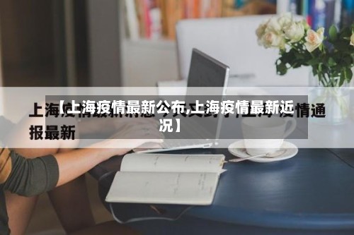 【上海疫情最新公布,上海疫情最新近况】-第3张图片