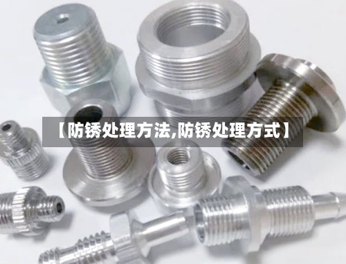【防锈处理方法,防锈处理方式】