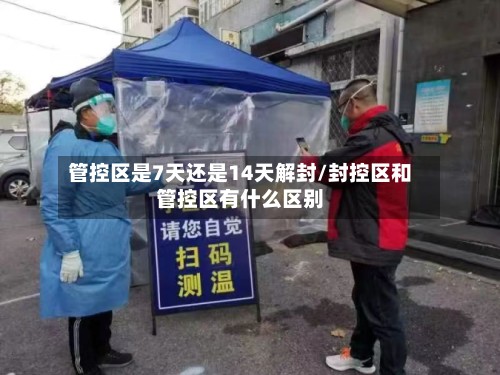 管控区是7天还是14天解封/封控区和管控区有什么区别