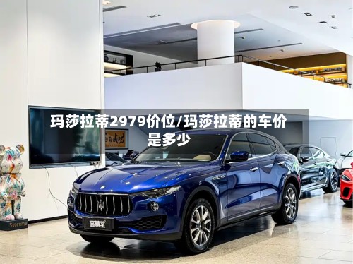 玛莎拉蒂2979价位/玛莎拉蒂的车价是多少-第2张图片