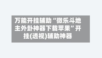万能开挂辅助“微乐斗地主外卦神器下载苹果	”开挂(透视)辅助神器-第2张图片