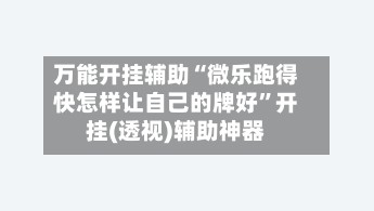 万能开挂辅助“微乐跑得快怎样让自己的牌好”开挂(透视)辅助神器