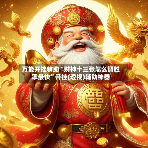 万能开挂辅助“财神十三张怎么调胜率最快	”开挂(透视)辅助神器-第2张图片