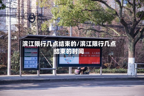 滨江限行几点结束的/滨江限行几点结束的时间-第2张图片