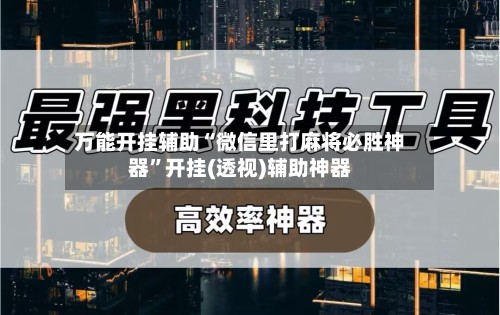 万能开挂辅助“微信里打麻将必胜神器”开挂(透视)辅助神器-第3张图片