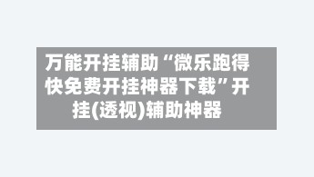 万能开挂辅助“微乐跑得快免费开挂神器下载”开挂(透视)辅助神器-第3张图片