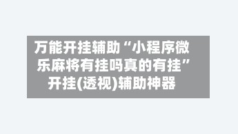 万能开挂辅助“小程序微乐麻将有挂吗真的有挂”开挂(透视)辅助神器-第2张图片
