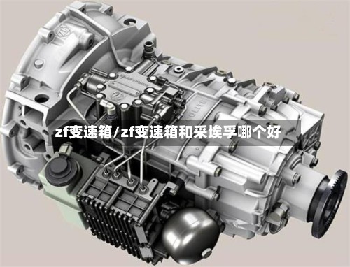 zf变速箱/zf变速箱和采埃孚哪个好-第2张图片