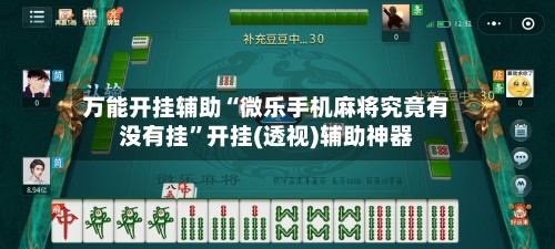 万能开挂辅助“微乐手机麻将究竟有没有挂”开挂(透视)辅助神器-第2张图片