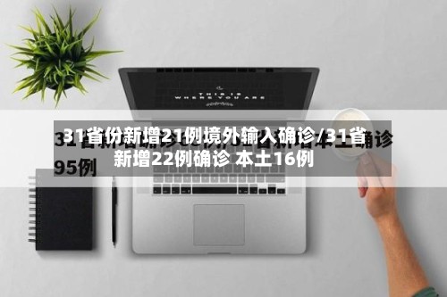 31省份新增21例境外输入确诊/31省新增22例确诊 本土16例