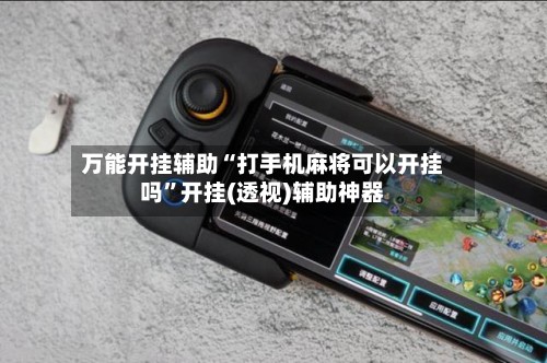 万能开挂辅助“打手机麻将可以开挂吗”开挂(透视)辅助神器
