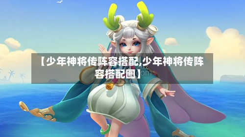 【少年神将传阵容搭配,少年神将传阵容搭配图】-第2张图片