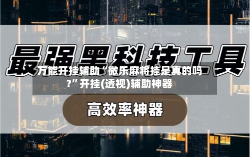 万能开挂辅助“微乐麻将挂是真的吗?”开挂(透视)辅助神器-第2张图片