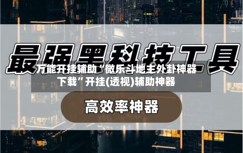 万能开挂辅助“微乐斗地主外卦神器下载	”开挂(透视)辅助神器-第2张图片
