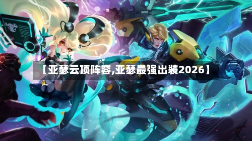 【亚瑟云顶阵容,亚瑟最强出装2026】-第2张图片