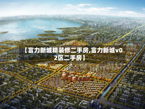 【富力新城精装修二手房,富力新城v02区二手房】-第2张图片