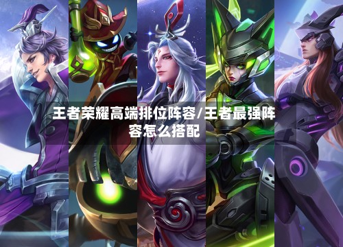 王者荣耀高端排位阵容/王者最强阵容怎么搭配