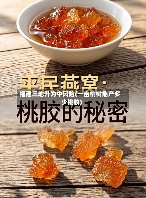 福建三地升为中风险(一亩桃树能产多少桃胶)