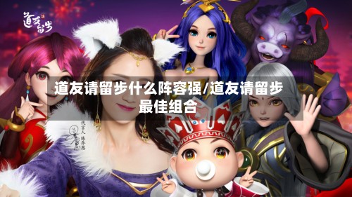 道友请留步什么阵容强/道友请留步最佳组合-第2张图片