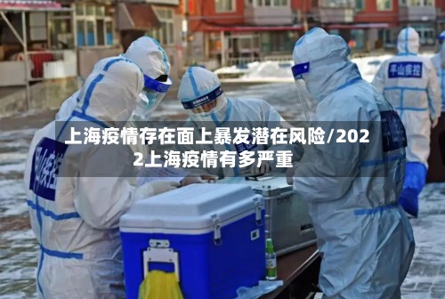上海疫情存在面上暴发潜在风险/2022上海疫情有多严重
