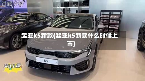 起亚k5新款(起亚k5新款什么时候上市)