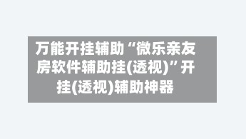 万能开挂辅助“微乐亲友房软件辅助挂(透视)”开挂(透视)辅助神器-第3张图片