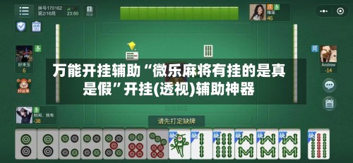 万能开挂辅助“微乐麻将有挂的是真是假	”开挂(透视)辅助神器-第2张图片