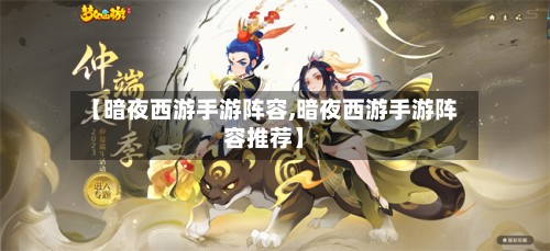 【暗夜西游手游阵容,暗夜西游手游阵容推荐】