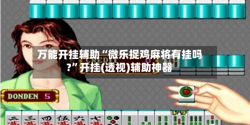 万能开挂辅助“微乐捉鸡麻将有挂吗?”开挂(透视)辅助神器-第3张图片