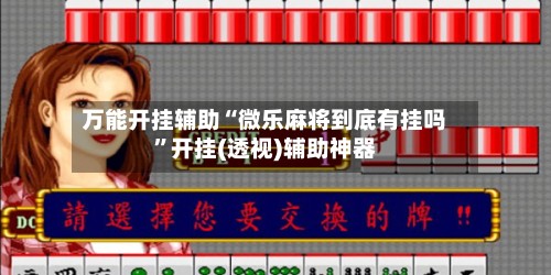 万能开挂辅助“微乐麻将到底有挂吗”开挂(透视)辅助神器-第2张图片