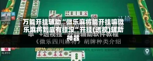 万能开挂辅助“微乐麻将能开挂嘛微乐麻将到底有挂没	”开挂(透视)辅助神器-第2张图片