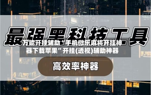 万能开挂辅助“手机微乐麻将开挂神器下载苹果”开挂(透视)辅助神器-第3张图片